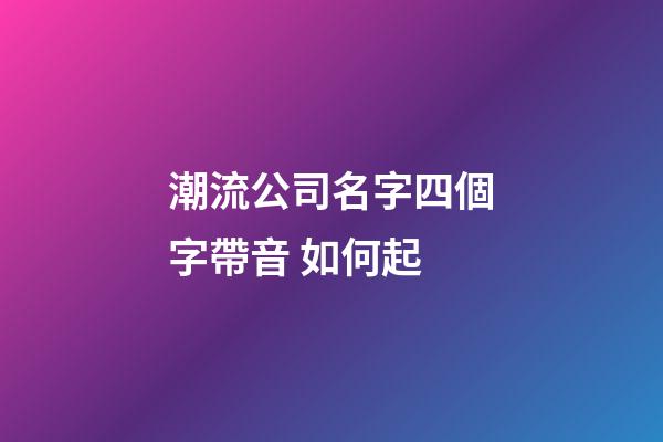 潮流公司名字四個字帶音 如何起-第1張-公司起名-玄機派